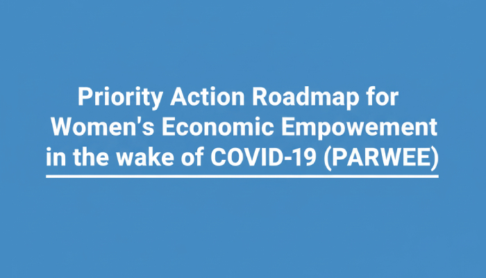 Priority Action Roadmap for Women’s Economic Empowerment in the wake of COVID-19 (PARWEE).